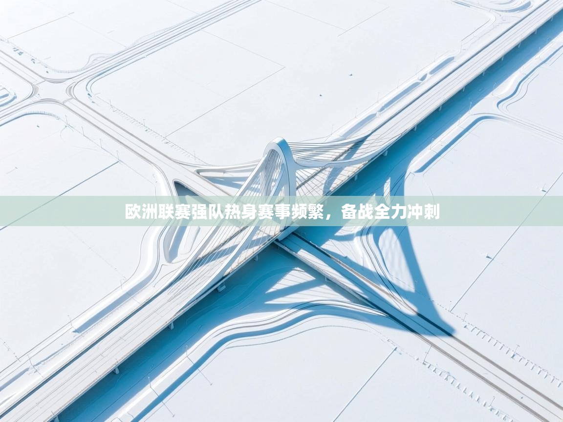 欧洲联赛强队热身赛事频繁，备战全力冲刺  第2张