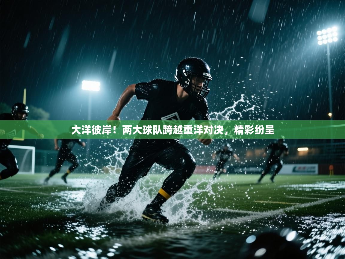 大洋彼岸！两大球队跨越重洋对决，精彩纷呈  第2张